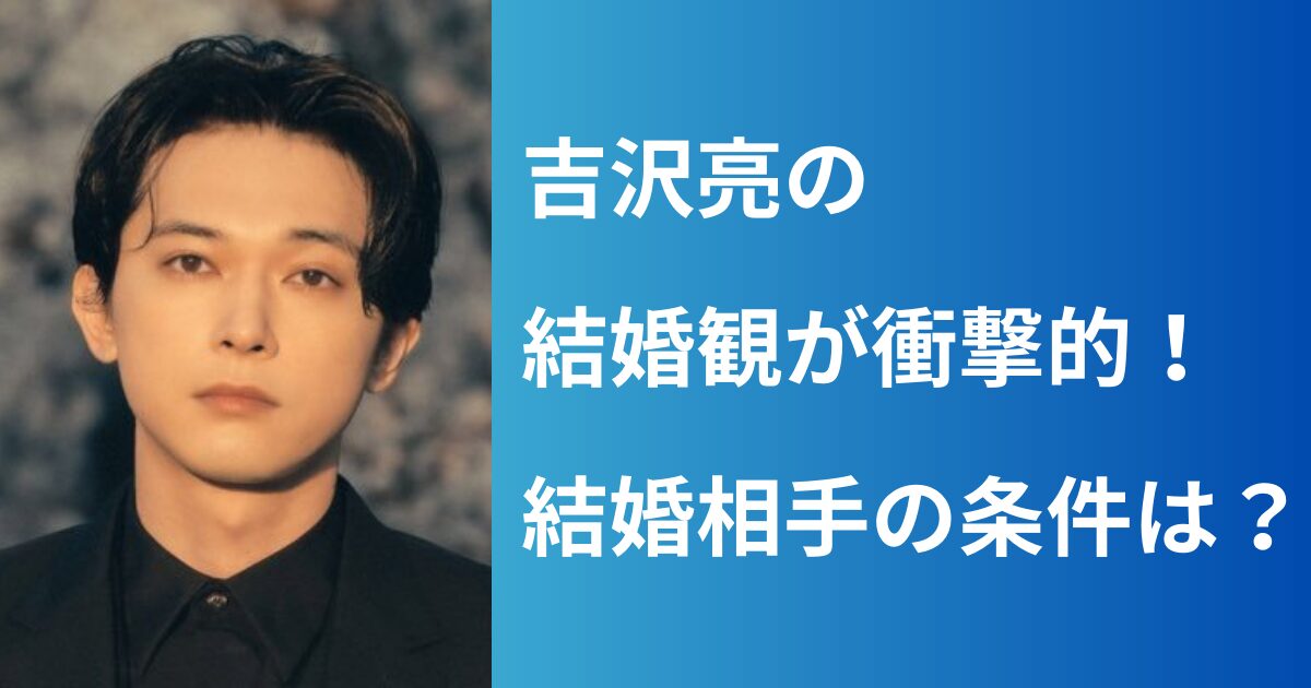 吉沢亮の結婚観が衝撃的!理想の結婚相手の条件とは? | ケセラセラ...自由に!